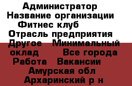 Администратор › Название организации ­ Фитнес-клуб CITRUS › Отрасль предприятия ­ Другое › Минимальный оклад ­ 1 - Все города Работа » Вакансии   . Амурская обл.,Архаринский р-н